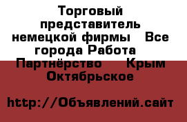 Торговый представитель немецкой фирмы - Все города Работа » Партнёрство   . Крым,Октябрьское